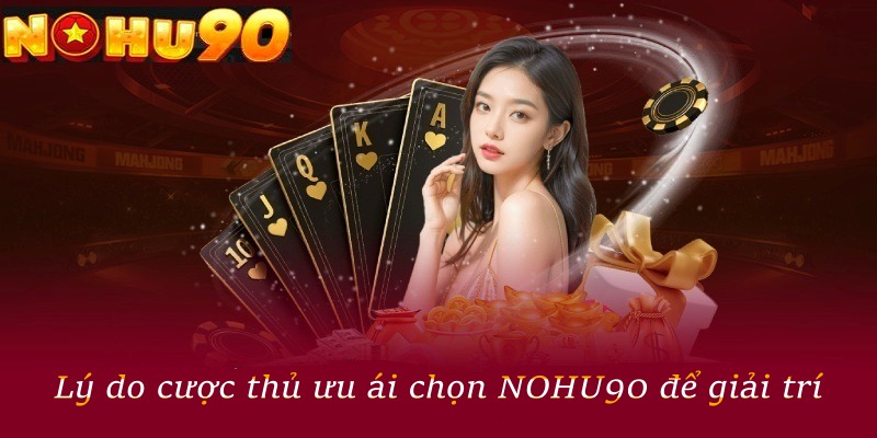 Lý do cược thủ ưu ái chọn NOHU90 để giải trí